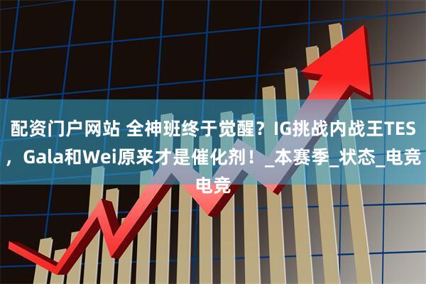 配资门户网站 全神班终于觉醒？IG挑战内战王TES，Gala和Wei原来才是催化剂！_本赛季_状态_电竞