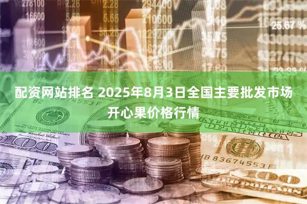 配资网站排名 2025年8月3日全国主要批发市场开心果价格行情