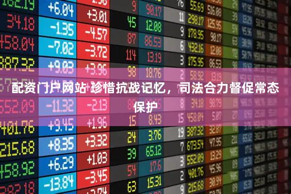 配资门户网站 珍惜抗战记忆，司法合力督促常态保护