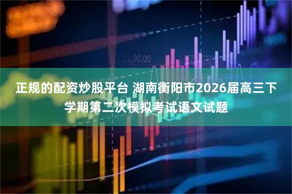 正规的配资炒股平台 湖南衡阳市2026届高三下学期第二次模拟考试语文试题