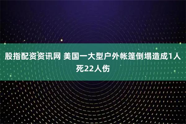 股指配资资讯网 美国一大型户外帐篷倒塌造成1人死22人伤